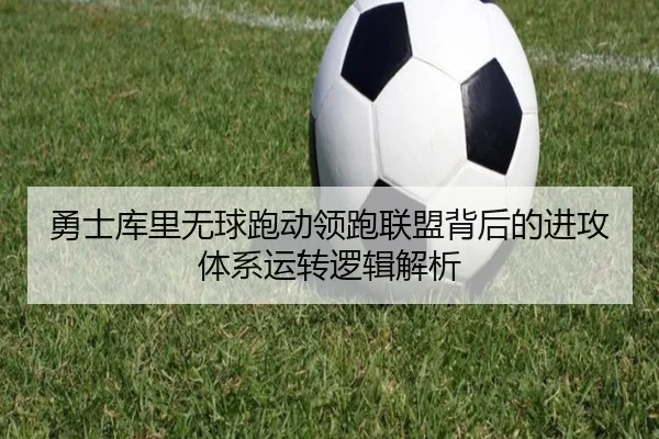 勇士库里无球跑动领跑联盟背后的进攻体系运转逻辑解析