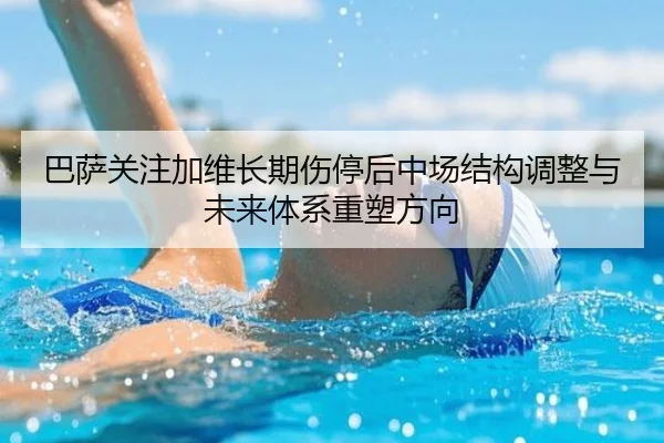 巴萨关注加维长期伤停后中场结构调整与未来体系重塑方向