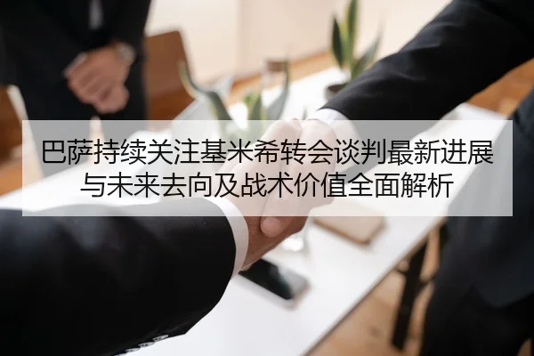 巴萨持续关注基米希转会谈判最新进展与未来去向及战术价值全面解析